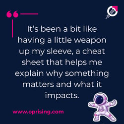 it's been a bit like having a little weapon up my sleeve. A cheat suit that helps me explain why something matters and what it impacts,