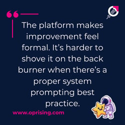 the platform makes improvement feel formal. It's harder to shove it on the back burner when there's a proper system prompting best practise